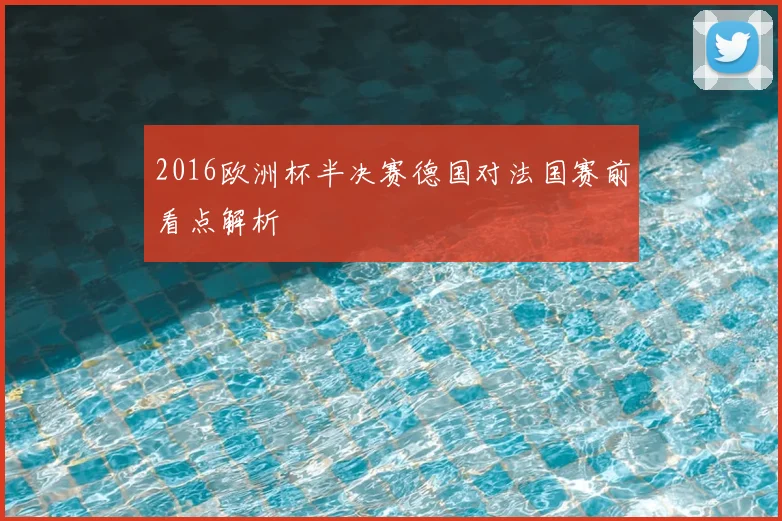 2016欧洲杯半决赛德国对法国赛前看点解析