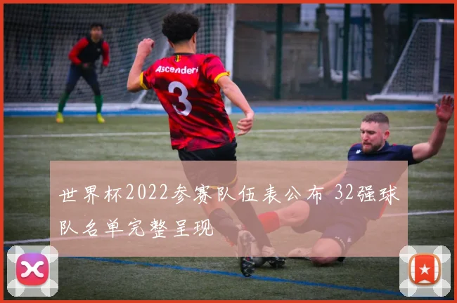 世界杯2022参赛队伍表公布 32强球队名单完整呈现