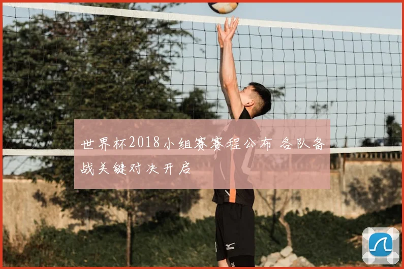世界杯2018小组赛赛程公布 各队备战关键对决开启