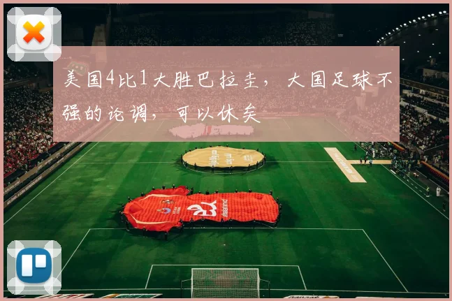 美国4比1大胜巴拉圭,大国足球不强的论调,可以休矣