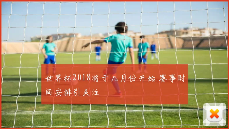 世界杯2018将于几月份开始 赛事时间安排引关注