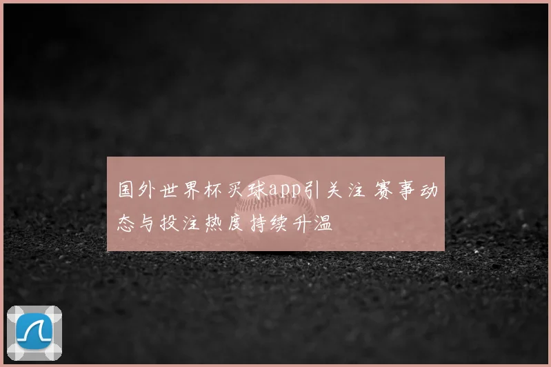 国外世界杯买球app引关注 赛事动态与投注热度持续升温