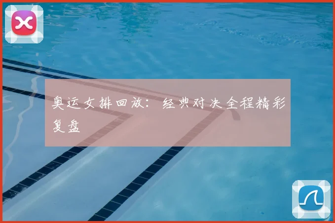 奥运女排回放:经典对决全程精彩复盘