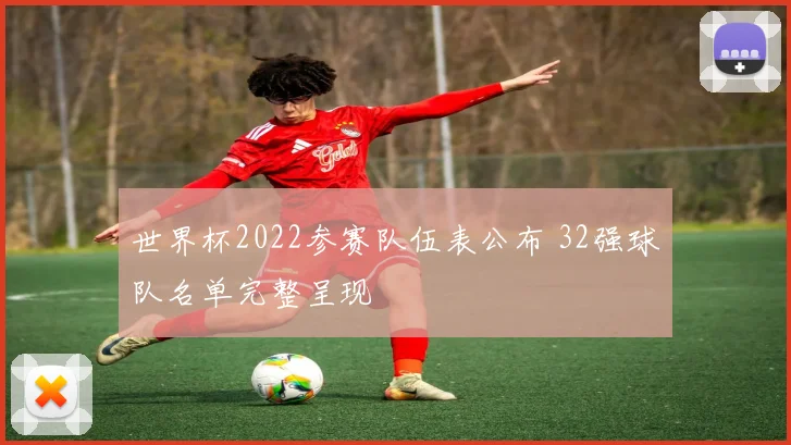 世界杯2022参赛队伍表公布 32强球队名单完整呈现