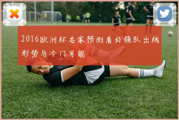 2016欧洲杯名家预测看好强队出线形势与冷门可能