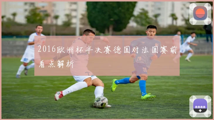 2016欧洲杯半决赛德国对法国赛前看点解析