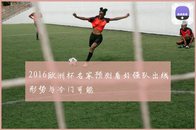 2016欧洲杯名家预测看好强队出线形势与冷门可能
