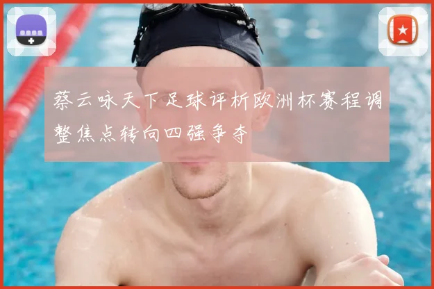 蔡云咏天下足球评析欧洲杯赛程调整焦点转向四强争夺