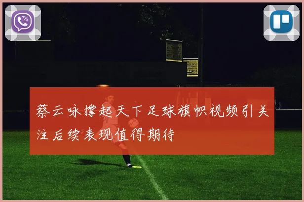 蔡云咏撑起天下足球旗帜视频引关注后续表现值得期待